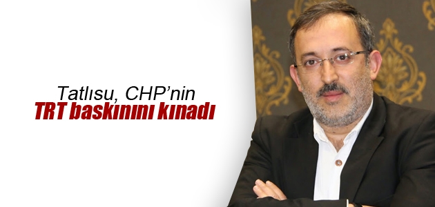 Tatlısu, CHP’nin TRT baskınını kınadı