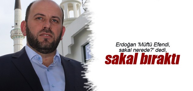Erdoğan ’Müftü Efendi, sakal nerede?’ dedi, sakal bıraktı