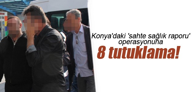 Konya’daki ’sahte sağlık raporu’ operasyonuna 8 tutuklama!