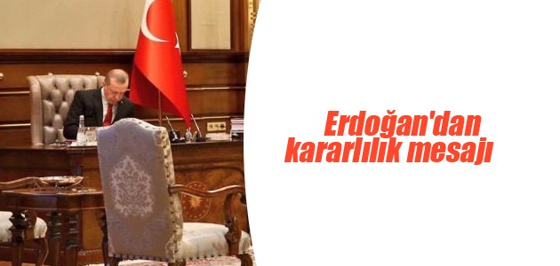 Erdoğan’dan kararlılık mesajı