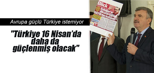“Türkiye 16 Nisan’da daha da güçlenmiş olacak“