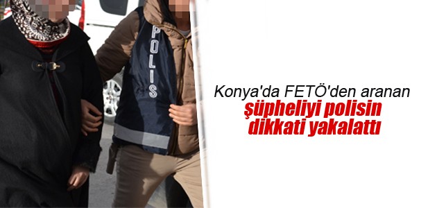 Konya’da FETÖ’den aranan şüpheliyi polisin dikkati yakalattı