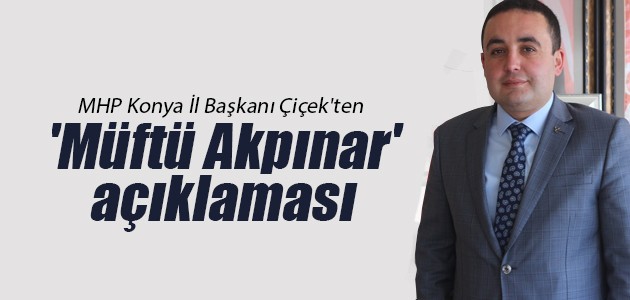 MHP Konya İl Başkanı Çiçek’ten ’Müftü Akpınar’ açıklaması
