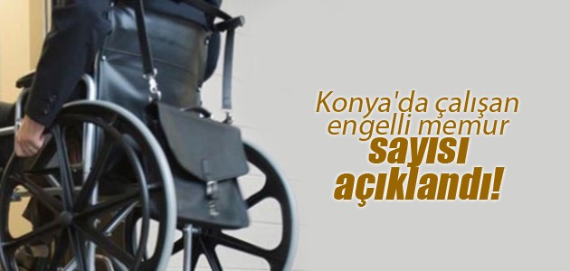 Konya’da çalışan engelli memur sayısı açıklandı!