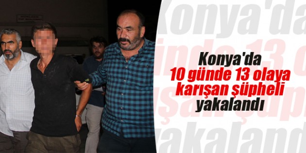 Konya’da 10 günde 13 olaya karışan şüpheli yakalandı