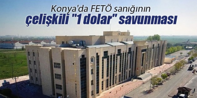 Konya’da FETÖ sanığının çelişkili “1 dolar“ savunması