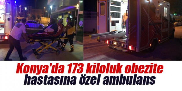 Konya’da 173 kiloluk obezite hastasına özel ambulans