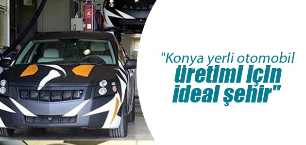 “Konya yerli otomobil üretimi için ideal şehir“