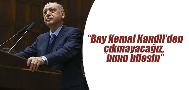 Cumhurbaşkanı Recep Tayyip Erdoğan: Bay Kemal Kandil’den çıkmayacağız, bunu bilesin