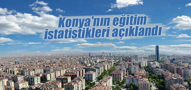 Konya’nın eğitim istatistikleri açıklandı