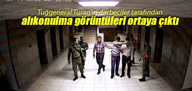 Tuğgeneral Turan’ın darbeciler tarafından alıkonulma görüntüleri ortaya çıktı