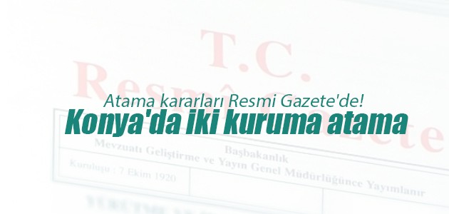 Atama kararları Resmi Gazete’de! Konya’da iki kuruma atama