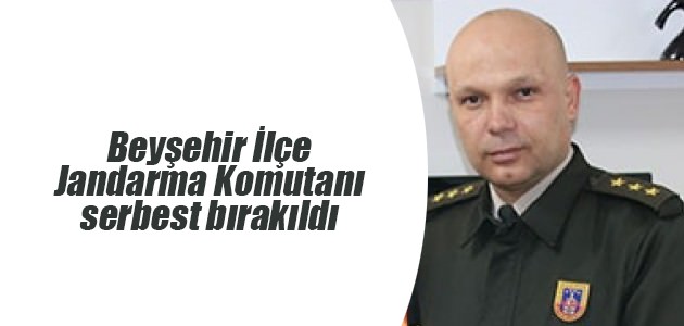 Beyşehir İlçe Jandarma Komutanı serbest bırakıldı