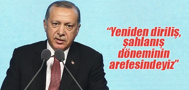 Erdoğan: Yeniden diriliş, şahlanış döneminin arefesindeyiz