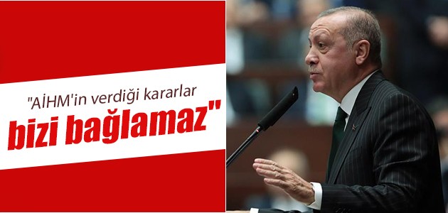Erdoğan: Bu karar bizi bağlamaz