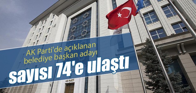 AK Parti’de açıklanan belediye başkan adayı sayısı 74’e ulaştı