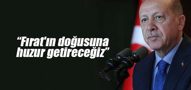 Erdoğan: Fırat’ın doğusuna huzur getireceğiz