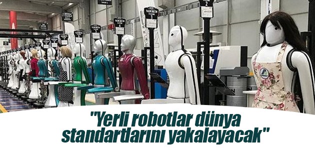 “Yerli robotlar dünya standartlarını yakalayacak“