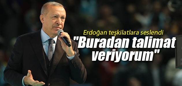 Erdoğan teşkilatlara seslendi! “Buradan talimat veriyorum“
