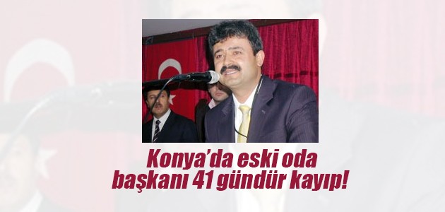 Konya’da eski oda başkanı 41 gündür kayıp!