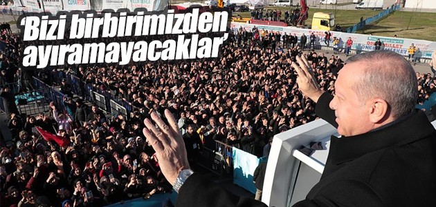 Cumhurbaşkanı Erdoğan: Bizi birbirimizden ayıramayacaklar