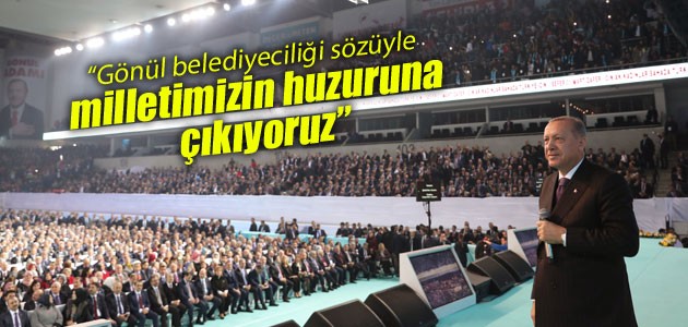 Cumhurbaşkanı Erdoğan: Gönül belediyeciliği sözüyle milletimizin huzuruna çıkıyoruz