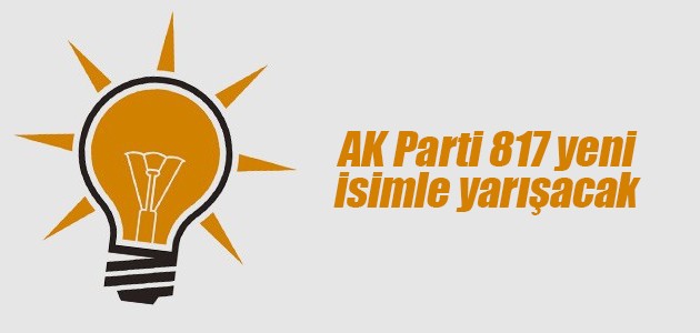 AK Parti 817 yeni isimle yarışacak