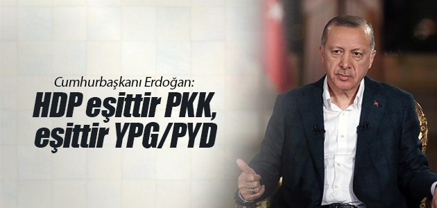 Cumhurbaşkanı Erdoğan: HDP eşittir PKK, eşittir YPG/PYD