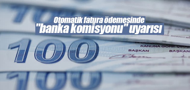 Otomatik fatura ödemesinde “banka komisyonu“ uyarısı