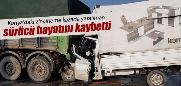 Konya’daki zincirleme kazada yaralanan sürücü hayatını kaybetti