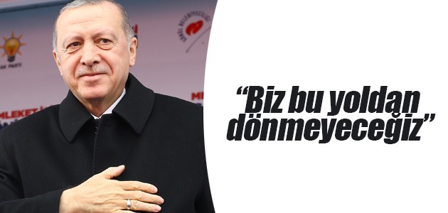 Erdoğan: Biz bu yoldan dönmeyeceğiz