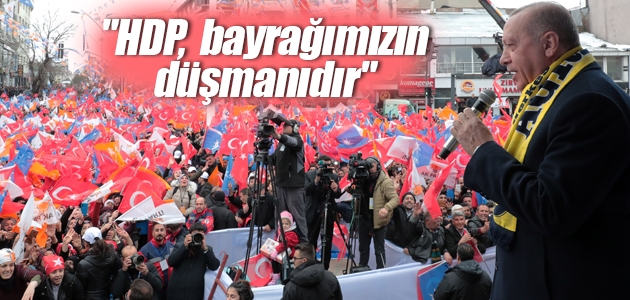 “HDP, bayrağımızın düşmanıdır“