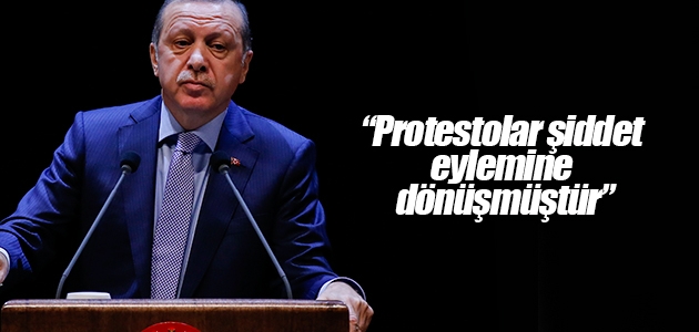 Erdoğan: Protestolar şiddet eylemine dönüşmüştür