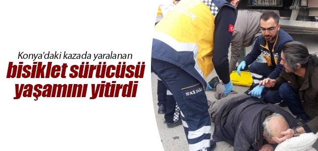 Konya’daki kazada yaralanan bisiklet sürücüsü yaşamını yitirdi