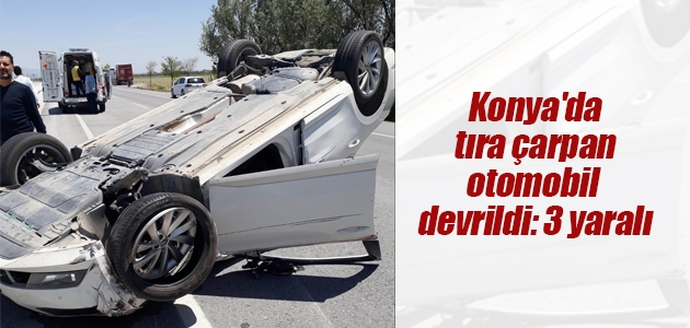 Konya’da tıra çarpan otomobil devrildi: 3 yaralı