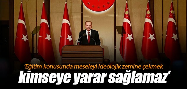 Cumhurbaşkanı Erdoğan: Eğitim konusunda meseleyi ideolojik zemine çekmek kimseye yarar sağlamaz
