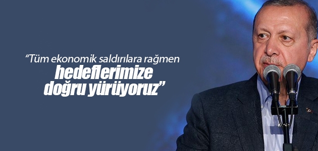Erdoğan: Tüm ekonomik saldırılara rağmen hedeflerimize doğru yürüyoruz