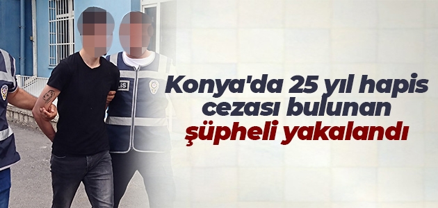 Konya’da 25 yıl hapis cezası bulunan şüpheli yakalandı