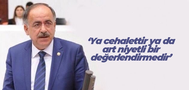 MHP Konya Milletvekili Mustafa Kalaycı: Ya cehalettir ya da art niyetli bir değerlendirmedir