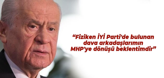 Bahçeli: Fiziken İYİ Parti’de bulunan dava arkadaşlarımın MHP’ye dönüşü beklentimdir