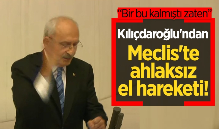 Kılıçdaroğlu'ndan Meclis'te ahlaksız el hareketi!