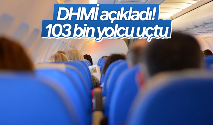 DHMİ açıkladı! 103 bin yolcu uçtu