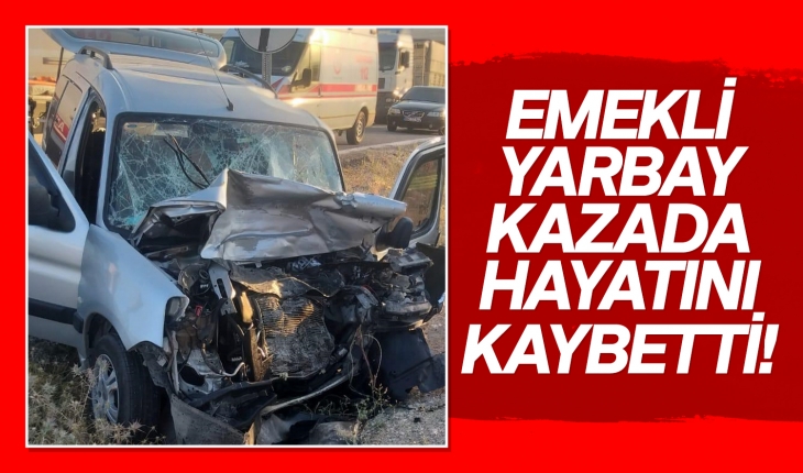Konya’da TIR ile otomobil çarpıştı! Emekli yarbay olay yerinde öldü