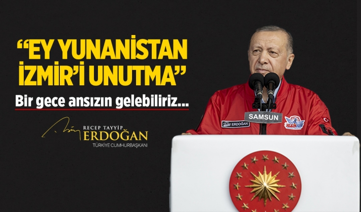 ​Cumhurbaşkanı Erdoğan: Yunanistan’a tek cümlemiz var, İzmir’i unutma