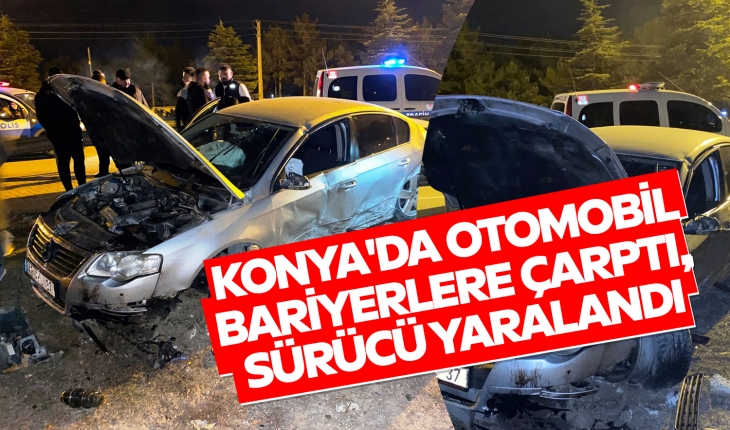 Konya’da otomobil bariyerlere çarptı, sürücü yaralandı
