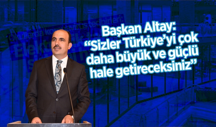 Başkan Altay: “Sizler Türkiye’yi çok daha büyük ve güçlü hale getireceksiniz”