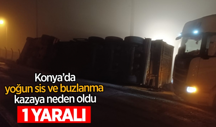 Konya'da yoğun sis ve buzlanma kazaya neden oldu