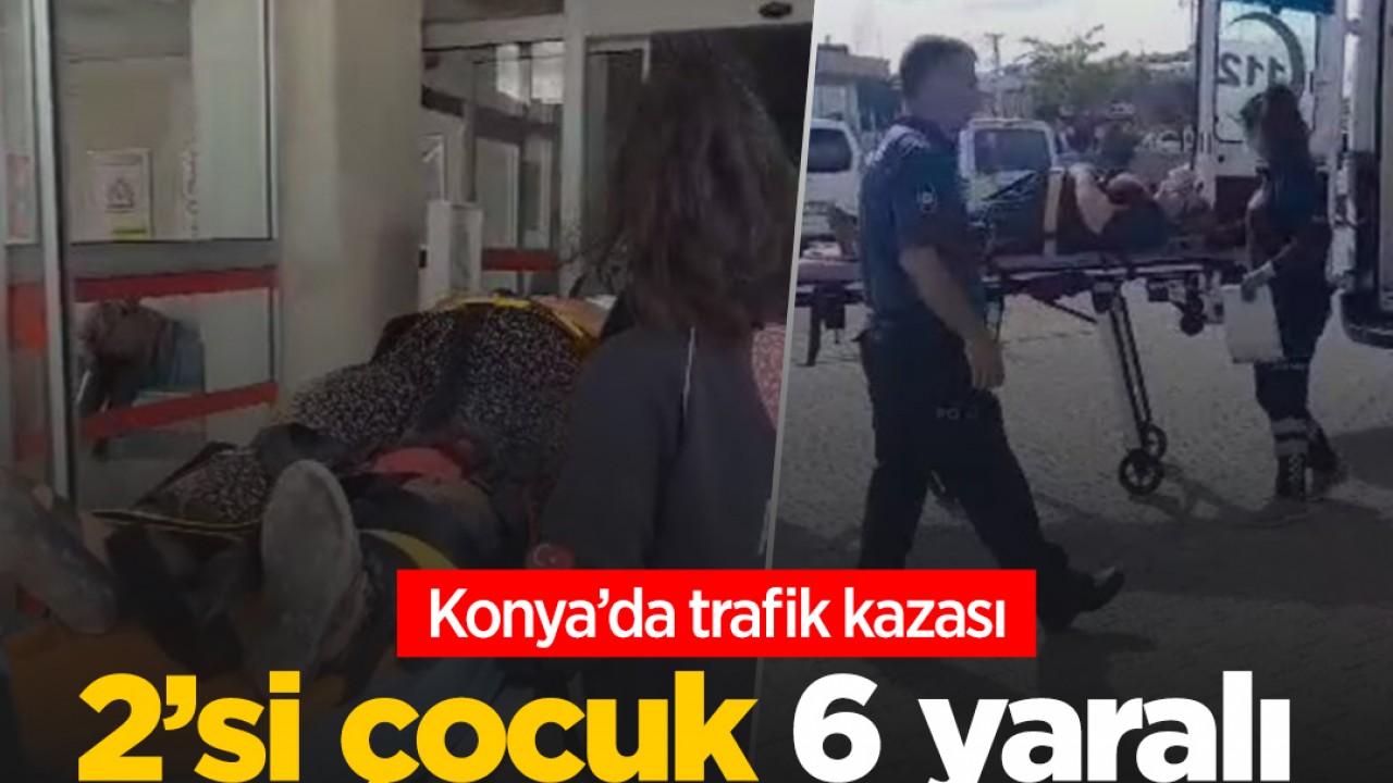 Konya'da trafik kazası: 2'si çocuk 6 yaralı