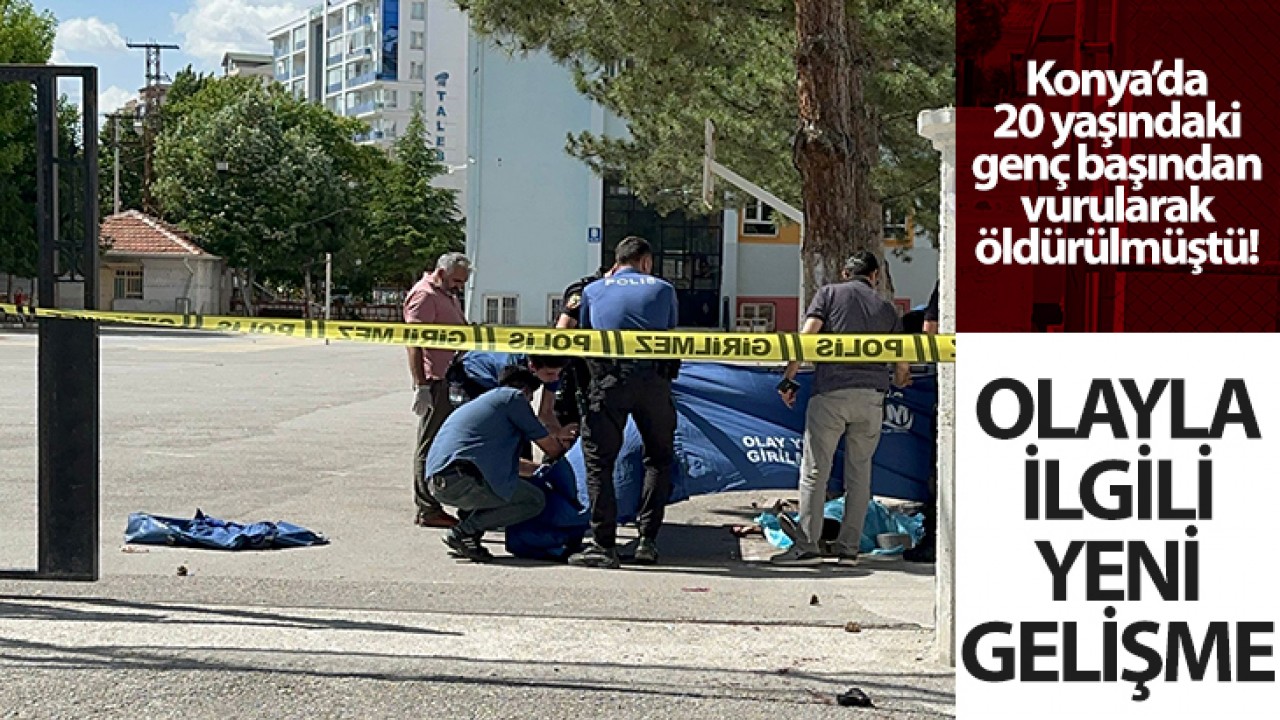 Konya’da 20 yaşındaki genç başından vurularak öldürülmüştü! Olayla ilgili yeni gelişme