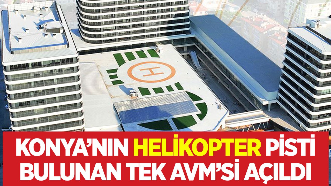 Konya’nın helikopter pisti bulunan tek AVM’si açıldı